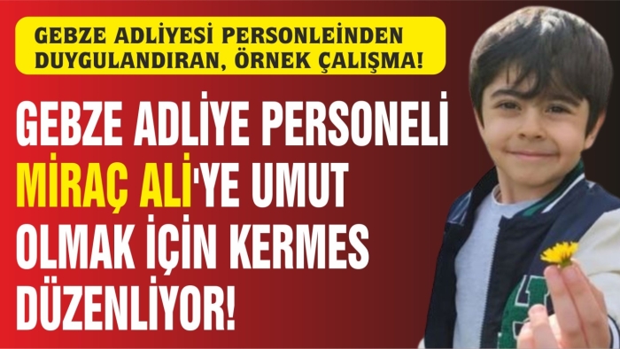 GEBZE ADLİYESİ PERSONELİNDEN MİRAÇ ALİ İÇİN “UMUT” KERMESİ